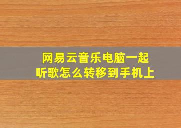 网易云音乐电脑一起听歌怎么转移到手机上