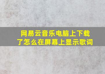 网易云音乐电脑上下载了怎么在屏幕上显示歌词