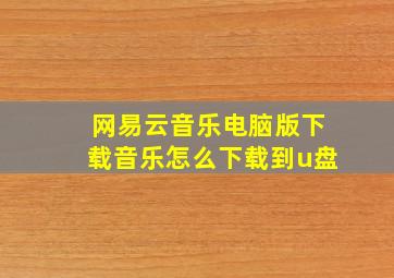 网易云音乐电脑版下载音乐怎么下载到u盘