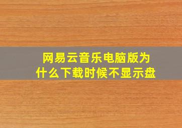 网易云音乐电脑版为什么下载时候不显示盘