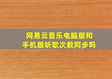 网易云音乐电脑版和手机版听歌次数同步吗