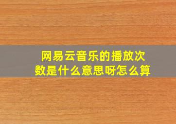 网易云音乐的播放次数是什么意思呀怎么算