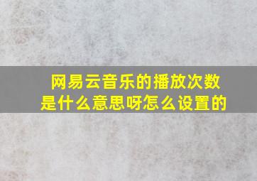 网易云音乐的播放次数是什么意思呀怎么设置的