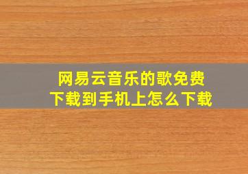 网易云音乐的歌免费下载到手机上怎么下载