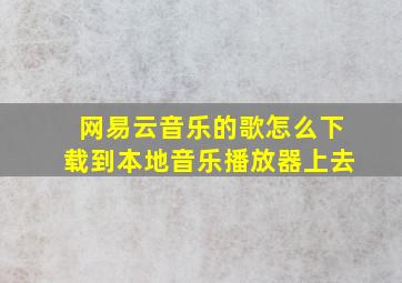 网易云音乐的歌怎么下载到本地音乐播放器上去