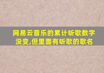 网易云音乐的累计听歌数字没变,但里面有听歌的歌名