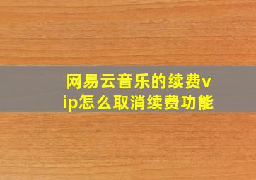 网易云音乐的续费vip怎么取消续费功能