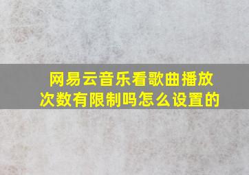 网易云音乐看歌曲播放次数有限制吗怎么设置的