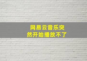 网易云音乐突然开始播放不了