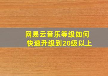 网易云音乐等级如何快速升级到20级以上