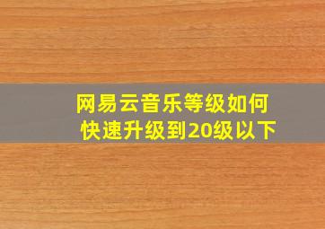 网易云音乐等级如何快速升级到20级以下