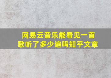 网易云音乐能看见一首歌听了多少遍吗知乎文章