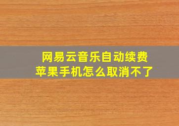 网易云音乐自动续费苹果手机怎么取消不了