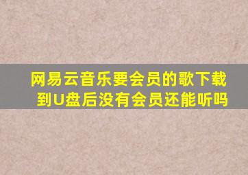 网易云音乐要会员的歌下载到U盘后没有会员还能听吗