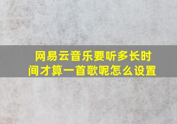 网易云音乐要听多长时间才算一首歌呢怎么设置