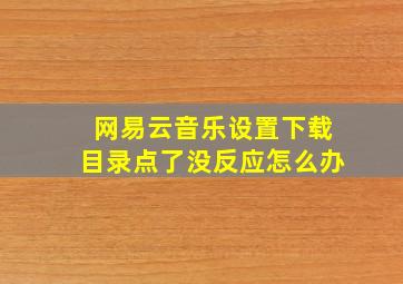 网易云音乐设置下载目录点了没反应怎么办