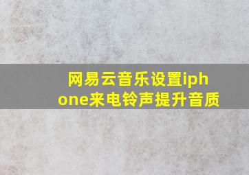 网易云音乐设置iphone来电铃声提升音质