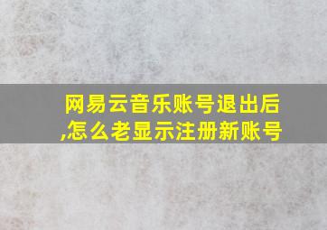 网易云音乐账号退出后,怎么老显示注册新账号