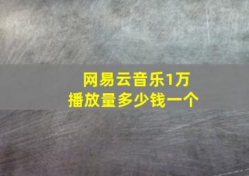 网易云音乐1万播放量多少钱一个