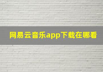 网易云音乐app下载在哪看