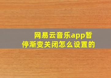 网易云音乐app暂停渐变关闭怎么设置的