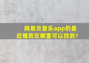 网易云音乐app的最近播放在哪里可以找到?