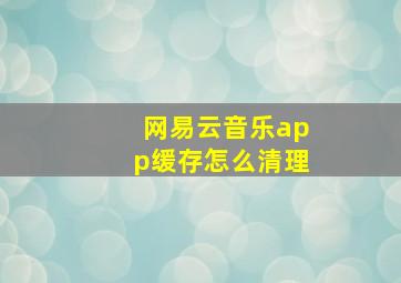 网易云音乐app缓存怎么清理