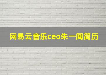 网易云音乐ceo朱一闻简历