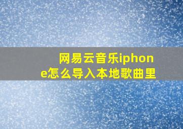 网易云音乐iphone怎么导入本地歌曲里