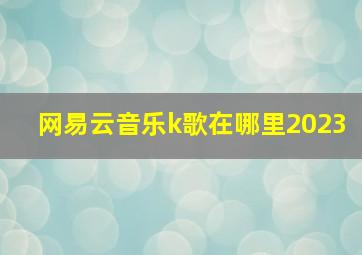 网易云音乐k歌在哪里2023