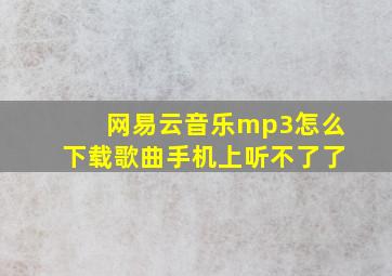 网易云音乐mp3怎么下载歌曲手机上听不了了