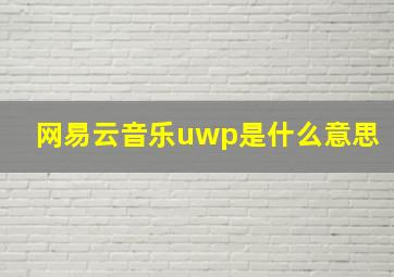 网易云音乐uwp是什么意思