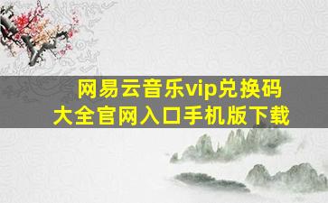 网易云音乐vip兑换码大全官网入口手机版下载