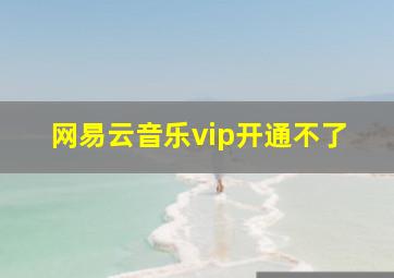 网易云音乐vip开通不了