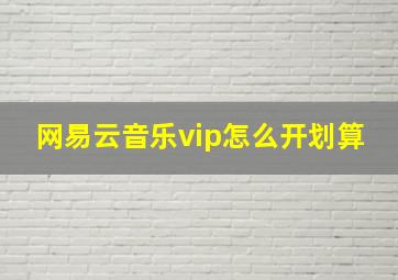 网易云音乐vip怎么开划算