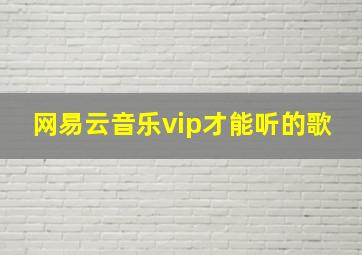 网易云音乐vip才能听的歌