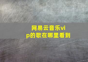 网易云音乐vip的歌在哪里看到