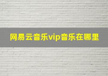 网易云音乐vip音乐在哪里