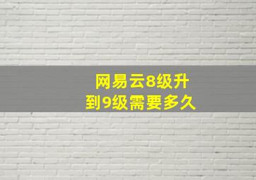 网易云8级升到9级需要多久