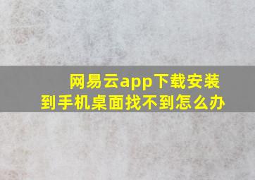 网易云app下载安装到手机桌面找不到怎么办