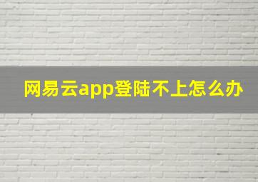 网易云app登陆不上怎么办