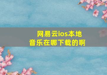 网易云ios本地音乐在哪下载的啊