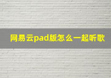 网易云pad版怎么一起听歌