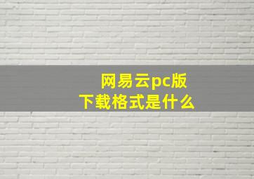 网易云pc版下载格式是什么