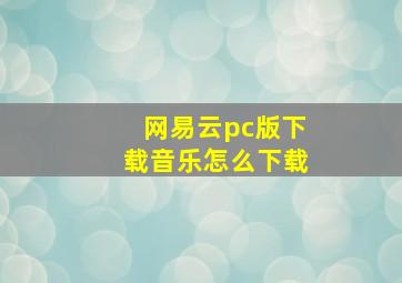 网易云pc版下载音乐怎么下载