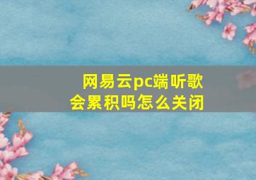 网易云pc端听歌会累积吗怎么关闭