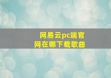 网易云pc端官网在哪下载歌曲