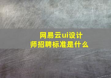 网易云ui设计师招聘标准是什么