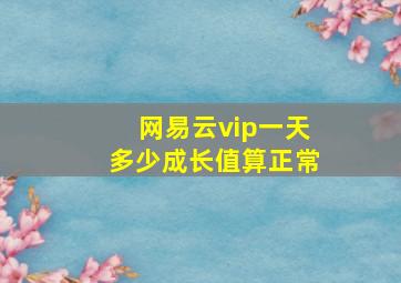 网易云vip一天多少成长值算正常