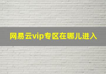 网易云vip专区在哪儿进入